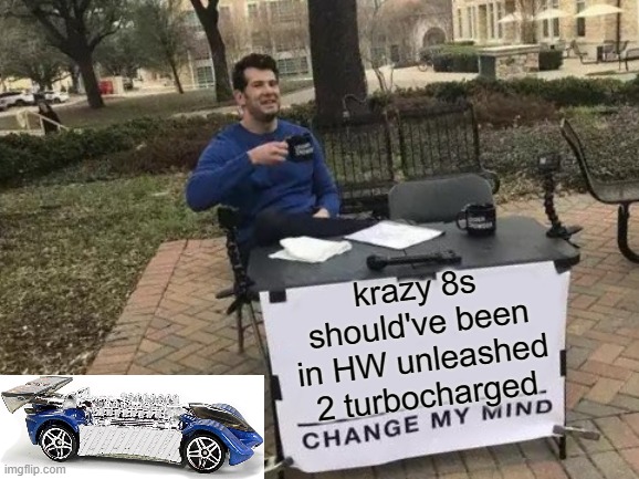 my opinion about krazy 8s | krazy 8s should've been in HW unleashed 2 turbocharged | image tagged in memes,change my mind,hot wheels,hot wheels unleashed 2 turbocharged | made w/ Imgflip meme maker