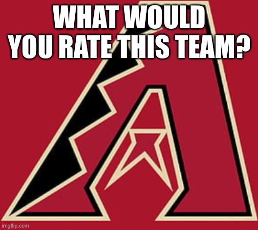 What would you rate the Diamondbacks (or Bobcats due to mascot)? | WHAT WOULD YOU RATE THIS TEAM? | image tagged in arizona,dbacks,diamondbacks,answerbacks | made w/ Imgflip meme maker