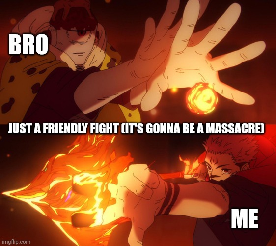 Friendly Fight | BRO; JUST A FRIENDLY FIGHT (IT'S GONNA BE A MASSACRE); ME | image tagged in jogo vs sukuna,bros,fight | made w/ Imgflip meme maker