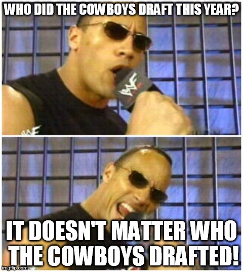 The Rock It Doesn't Matter | WHO DID THE COWBOYS DRAFT THIS YEAR? IT DOESN'T MATTER WHO THE COWBOYS DRAFTED! | image tagged in memes,the rock it doesnt matter | made w/ Imgflip meme maker