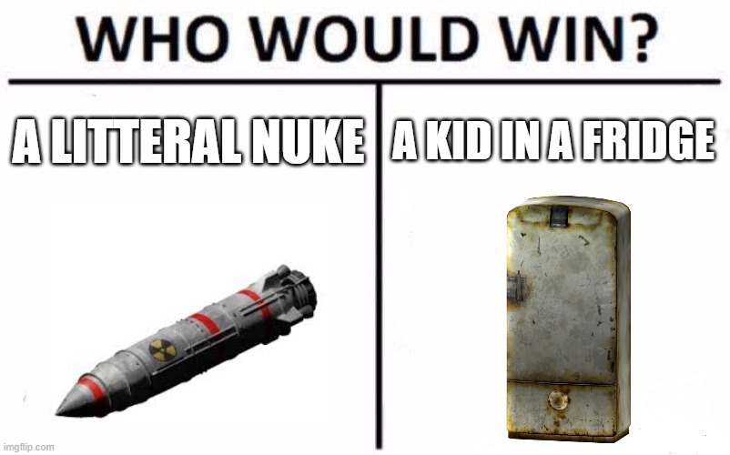 fallout show be like | A LITTERAL NUKE; A KID IN A FRIDGE | image tagged in memes,who would win | made w/ Imgflip meme maker