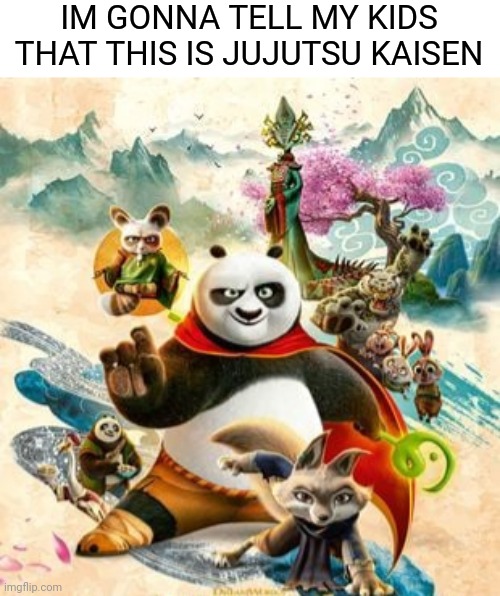 this is jujutsu kaisen | IM GONNA TELL MY KIDS THAT THIS IS JUJUTSU KAISEN | image tagged in jujutsu kaisen,kung fu panda | made w/ Imgflip meme maker