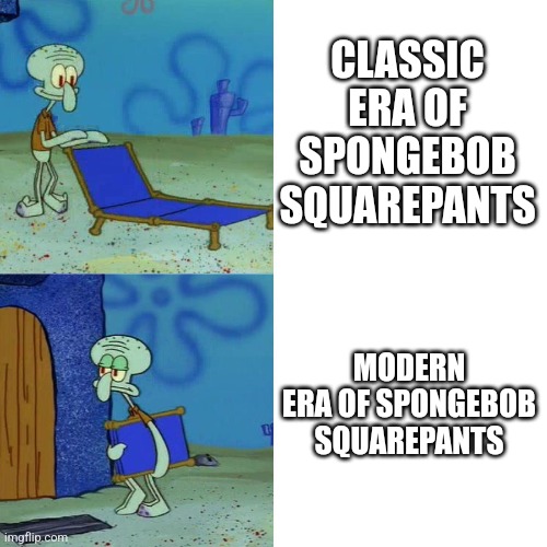 Squidward chair | CLASSIC ERA OF SPONGEBOB SQUAREPANTS; MODERN ERA OF SPONGEBOB SQUAREPANTS | image tagged in squidward chair | made w/ Imgflip meme maker