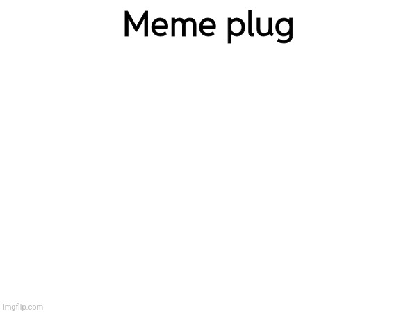 Meme plug | made w/ Imgflip meme maker