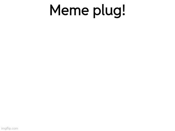 Meme plug! | made w/ Imgflip meme maker