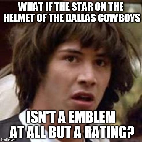 Conspiracy Keanu Meme | WHAT IF THE STAR ON THE HELMET OF THE DALLAS COWBOYS ISN'T A EMBLEM AT ALL BUT A RATING? | image tagged in memes,conspiracy keanu | made w/ Imgflip meme maker