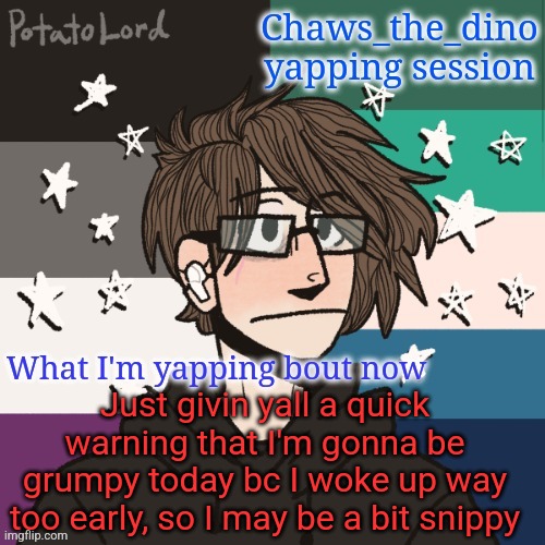 Just a warning | Just givin yall a quick warning that I'm gonna be grumpy today bc I woke up way too early, so I may be a bit snippy | image tagged in chaws_the_dino announcement temp | made w/ Imgflip meme maker
