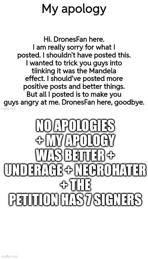 NO APOLOGIES + MY APOLOGY WAS BETTER + UNDERAGE + NECROHATER + THE PETITION HAS 7 SIGNERS | image tagged in memes,blank transparent square | made w/ Imgflip meme maker