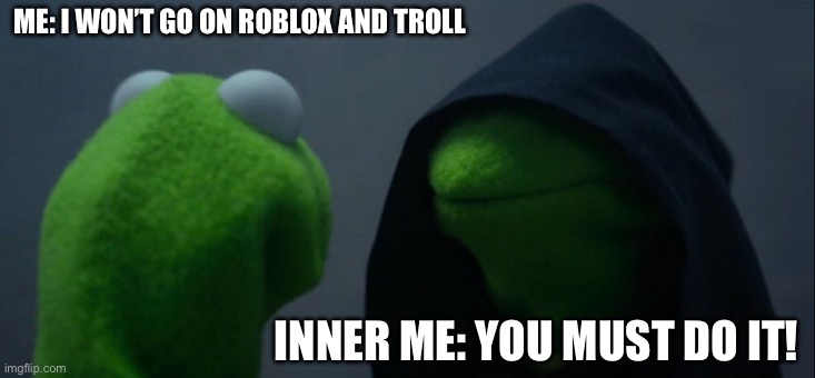 I like to troll ₍˄⌓⃘ ˳̫̬ ⌓⃘˄₎ | ME: I WON’T GO ON ROBLOX AND TROLL; INNER ME: YOU MUST DO IT! | image tagged in memes,evil kermit,roblox,trolling | made w/ Imgflip meme maker