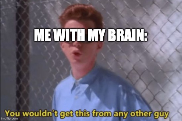 Fresh death | ME WITH MY BRAIN: | image tagged in you wouldn't get this from any other guy | made w/ Imgflip meme maker