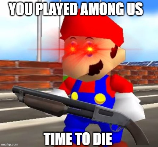 DON'T PLAY AMONG US IF YOU SEE THIS ITALIAN PLUMBER | YOU PLAYED AMONG US TIME TO DIE | image tagged in smg4 shotgun mario | made w/ Imgflip meme maker