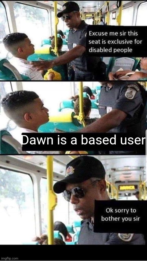 Ok sorry to bother you sir | Dawn is a based user | image tagged in ok sorry to bother you sir | made w/ Imgflip meme maker