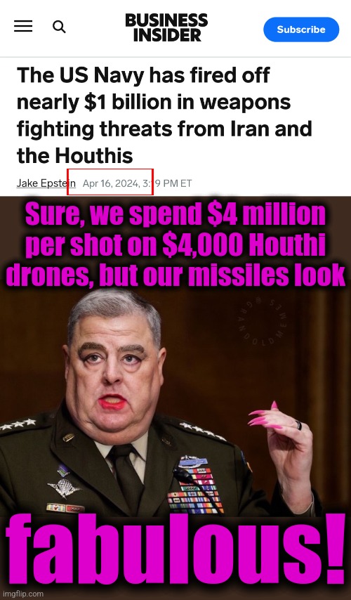 $1 billion spent as of more than 2 months ago | Sure, we spend $4 million per shot on $4,000 Houthi drones, but our missiles look; fabulous! | image tagged in mark milley,memes,houthi drones,military,joe biden,navy | made w/ Imgflip meme maker