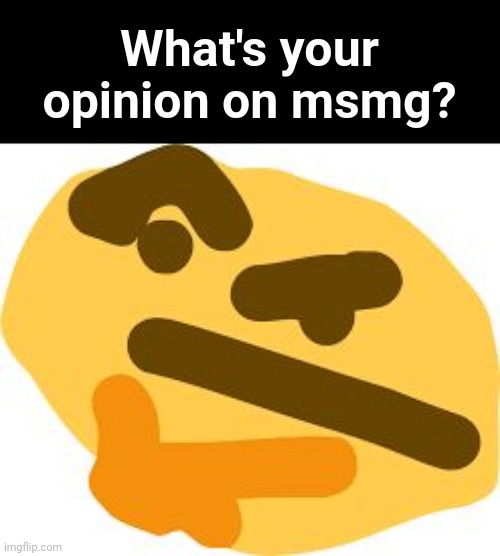 i love msmg | What's your opinion on msmg? | image tagged in thonk | made w/ Imgflip meme maker