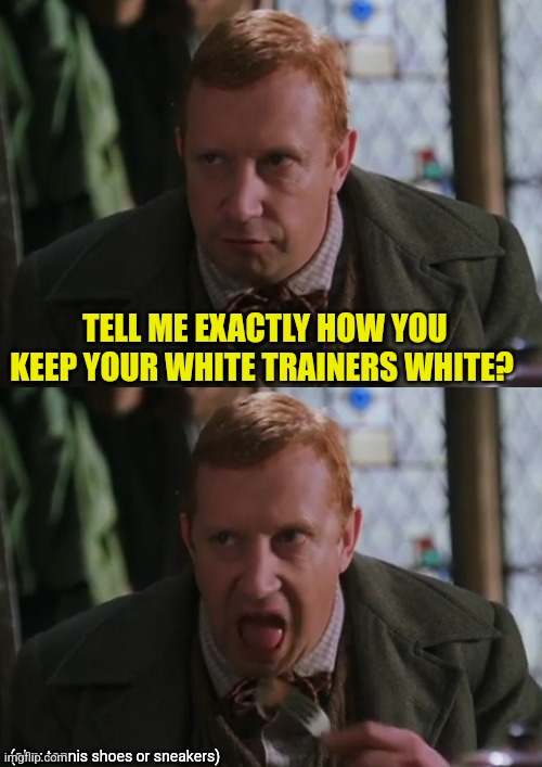 Arthur Weasley has another question | TELL ME EXACTLY HOW YOU KEEP YOUR WHITE TRAINERS WHITE? (aka: tennis shoes or sneakers) | image tagged in harry potter,questions,sneakers,daniel radcliffe,emma watson,ron weasley | made w/ Imgflip meme maker