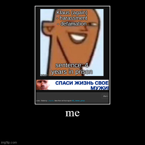 me | | image tagged in funny,demotivationals | made w/ Imgflip demotivational maker