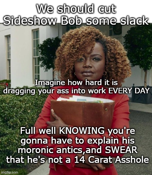 BTW, She is a LESBIAN WOMAN OF COLOR, so there's that too.. | We should cut Sideshow Bob some slack; Imagine how hard it is dragging your ass into work EVERY DAY; Full well KNOWING you're gonna have to explain his moronic antics,and SWEAR that he's not a 14 Carat Asshole | image tagged in karine jeanne pierre rodham clinton melancamp meme | made w/ Imgflip meme maker