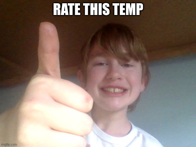 RATE THIS TEMP | image tagged in good for you bro | made w/ Imgflip meme maker