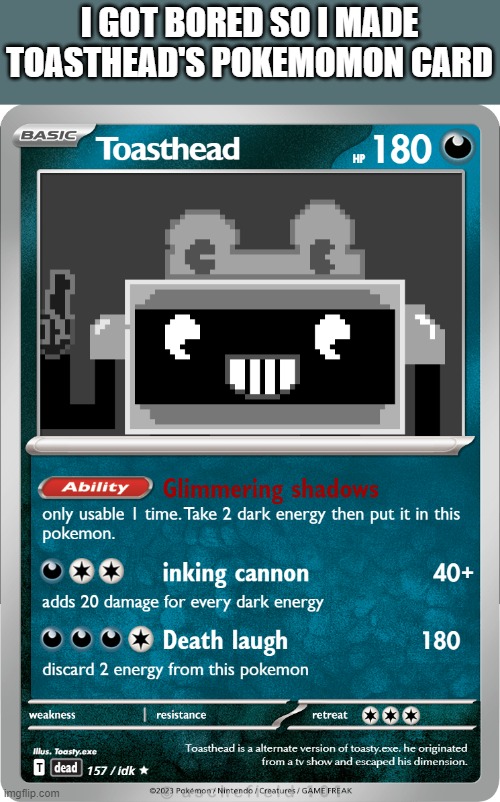 its not actually a pokemon though | I GOT BORED SO I MADE TOASTHEAD'S POKEMOMON CARD | image tagged in toasthead,pokemon,pokemon card | made w/ Imgflip meme maker