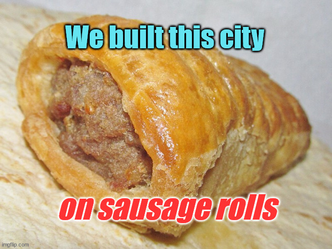 We Built This City on Sausage Rolls | We built this city; on sausage rolls | image tagged in bizarre,misheard lyrics | made w/ Imgflip meme maker