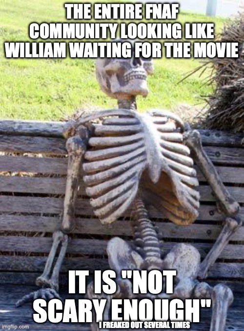 fnaf meme 8 | THE ENTIRE FNAF COMMUNITY LOOKING LIKE WILLIAM WAITING FOR THE MOVIE; IT IS "NOT SCARY ENOUGH"; I FREAKED OUT SEVERAL TIMES | image tagged in memes,waiting skeleton | made w/ Imgflip meme maker