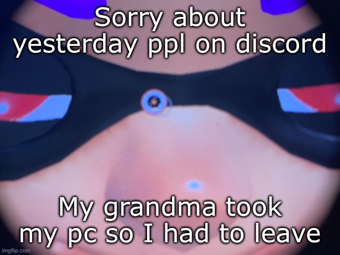 Meep | Sorry about yesterday ppl on discord; My grandma took my pc so I had to leave | image tagged in meep | made w/ Imgflip meme maker