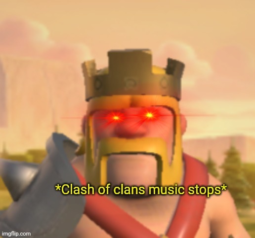 Clash of clans music stops | image tagged in clash of clans music stops | made w/ Imgflip meme maker