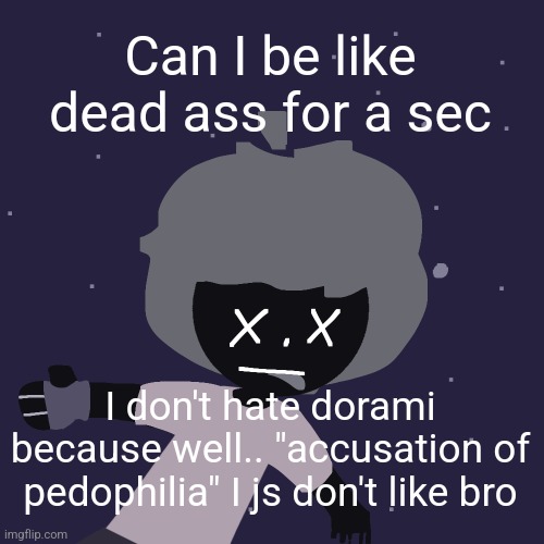 ded in space :o | Can I be like dead ass for a sec; I don't hate dorami because well.. "accusation of pedophilia" I js don't like bro | image tagged in ded in space o | made w/ Imgflip meme maker