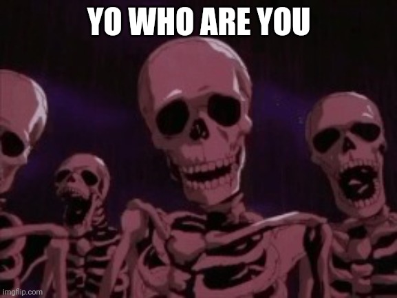 Berserk Roast Skeletons | YO WHO ARE YOU | image tagged in berserk roast skeletons | made w/ Imgflip meme maker
