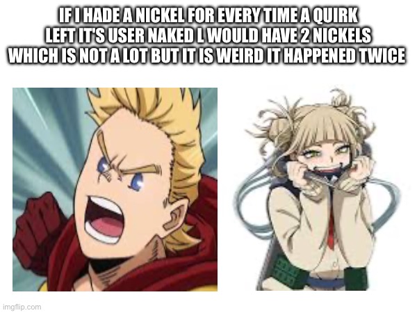 IF I HADE A NICKEL FOR EVERY TIME A QUIRK LEFT IT'S USER NAKED L WOULD HAVE 2 NICKELS WHICH IS NOT A LOT BUT IT IS WEIRD IT HAPPENED TWICE | made w/ Imgflip meme maker