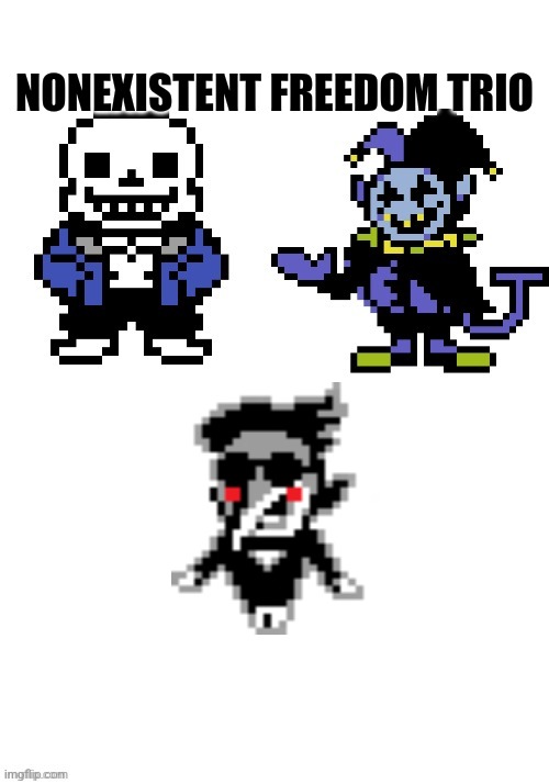 sans and jevil opinion | NONEXISTENT FREEDOM TRIO | image tagged in sans and jevil opinion | made w/ Imgflip meme maker