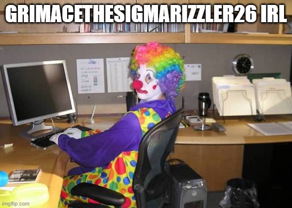 a | GRIMACETHESIGMARIZZLER26 IRL | image tagged in clown behind pc | made w/ Imgflip meme maker