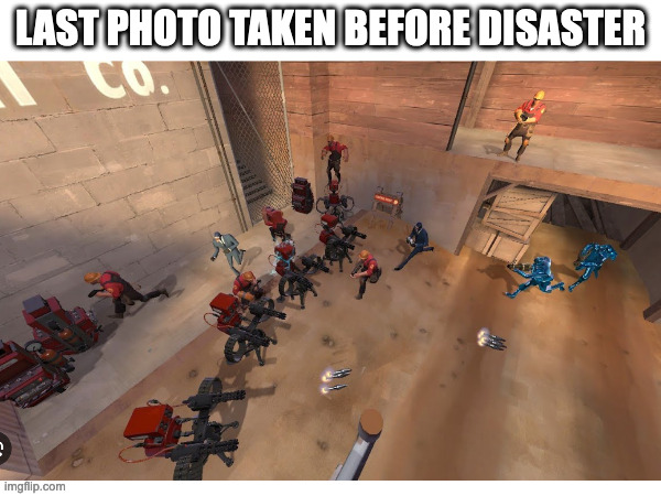 LAST PHOTO TAKEN BEFORE DISASTER | image tagged in last photo taken before disaster,tf2 | made w/ Imgflip meme maker