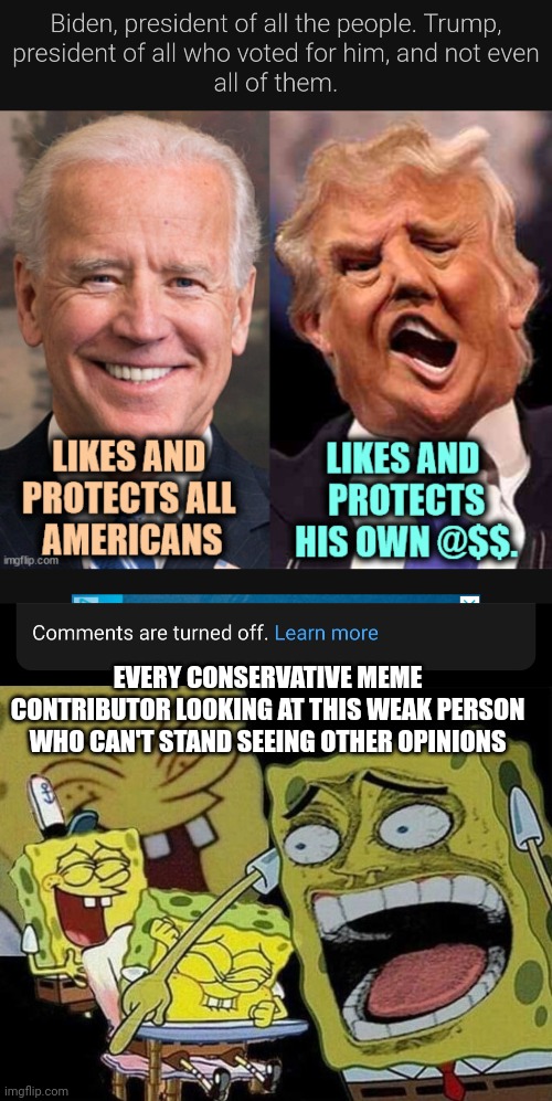 Lets all laugh at "Trump Lost Fair and Square" | EVERY CONSERVATIVE MEME CONTRIBUTOR LOOKING AT THIS WEAK PERSON WHO CAN'T STAND SEEING OTHER OPINIONS | image tagged in comments are turned off,spongebob laughing hysterically | made w/ Imgflip meme maker