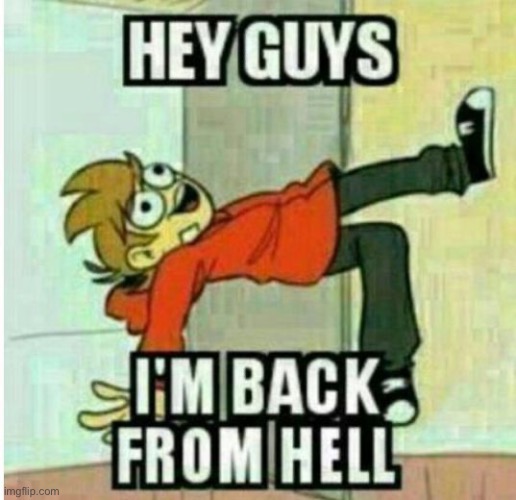 Helooooooooooooo- hru people? | image tagged in hey guys i'm back from hell | made w/ Imgflip meme maker