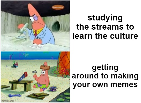 Easier Said | studying the streams to learn the culture; getting around to making your own memes | image tagged in patrick smart dumb,memes,imgflip | made w/ Imgflip meme maker