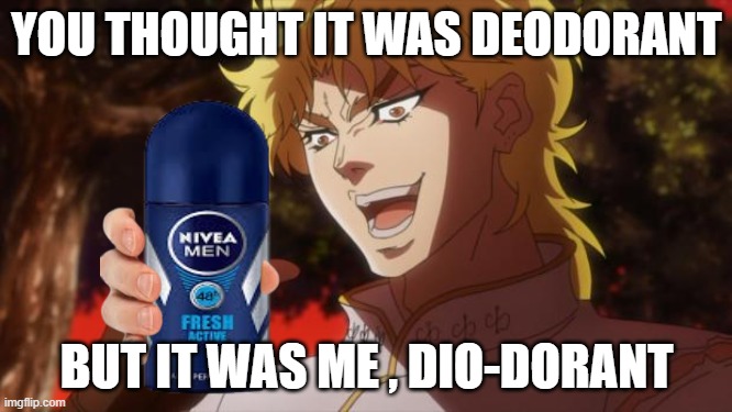 Dio-dorant | YOU THOUGHT IT WAS DEODORANT; BUT IT WAS ME , DIO-DORANT | image tagged in but it was me dio,dio,jojo's bizarre adventure,jojo | made w/ Imgflip meme maker