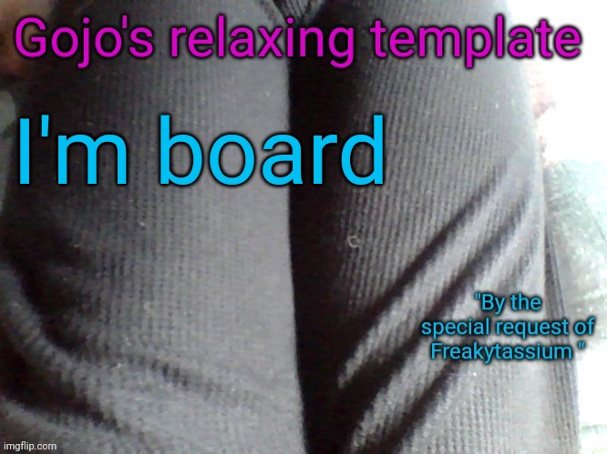 Gojo's relaxing template | I'm board | image tagged in gojo's relaxing template | made w/ Imgflip meme maker