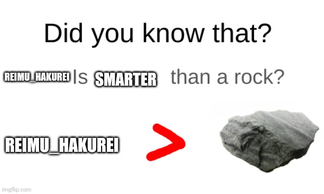 Did you know that (blank) is dumber than a rock? | REIMU_HAKUREI REIMU_HAKUREI SMARTER | image tagged in did you know that blank is dumber than a rock | made w/ Imgflip meme maker