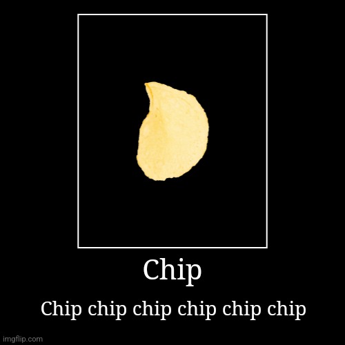 Chip | Chip chip chip chip chip chip | image tagged in funny,demotivationals | made w/ Imgflip demotivational maker