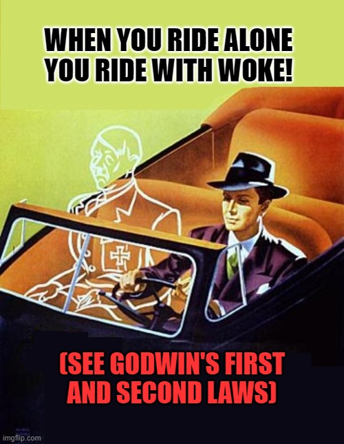 When You Ride Alone You Ride With Woke | WHEN YOU RIDE ALONE
YOU RIDE WITH WOKE! (SEE GODWIN'S FIRST
AND SECOND LAWS) | image tagged in ride alone with hitler,woke is not a pejorative,woke,ride alone,godwin's law,godwin's second law | made w/ Imgflip meme maker