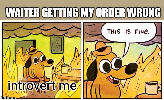 too shy | WAITER GETTING MY ORDER WRONG; introvert me | image tagged in memes,this is fine,introvert | made w/ Imgflip meme maker