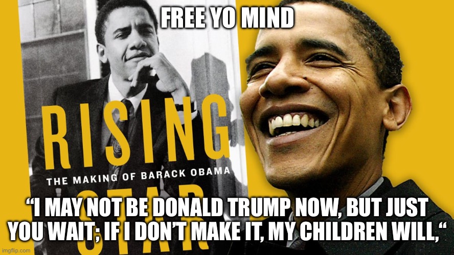 Obama wanting to be like Trump | FREE YO MIND; “I MAY NOT BE DONALD TRUMP NOW, BUT JUST YOU WAIT; IF I DON’T MAKE IT, MY CHILDREN WILL,“ | image tagged in barack obama,donald trump | made w/ Imgflip meme maker