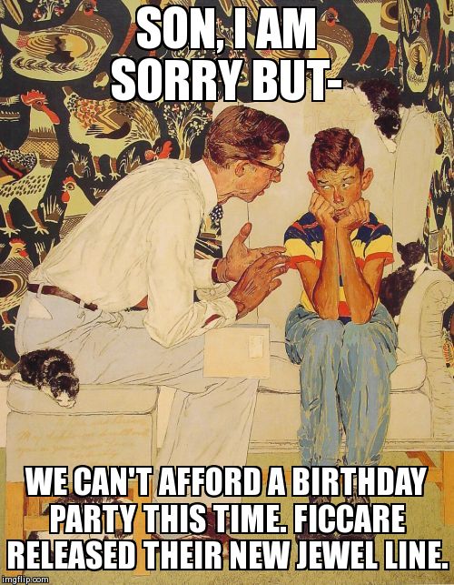 The Problem Is Meme | SON, I AM SORRY BUT- WE CAN'T AFFORD A BIRTHDAY PARTY THIS TIME. FICCARE RELEASED THEIR NEW JEWEL LINE. | image tagged in memes,the probelm is | made w/ Imgflip meme maker