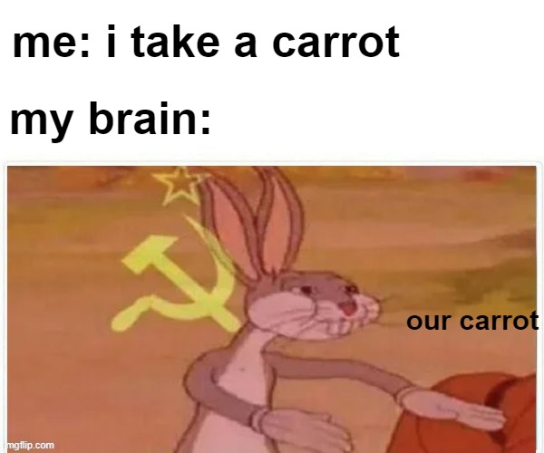 communist bugs bunny | me: i take a carrot; my brain:; our carrot | image tagged in communist bugs bunny | made w/ Imgflip meme maker