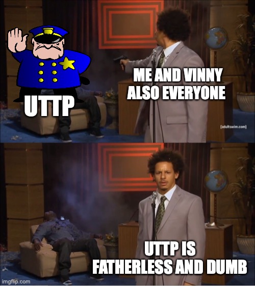 uttp needs to be banned | ME AND VINNY ALSO EVERYONE; UTTP; UTTP IS FATHERLESS AND DUMB | image tagged in memes,who killed hannibal | made w/ Imgflip meme maker