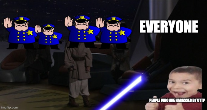 uttp,you are going down | EVERYONE; PEOPLE WHO ARE HARASSED BY UTTP | image tagged in anakin kills younglings | made w/ Imgflip meme maker