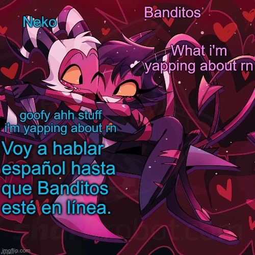 Neko and Banditos shared announcement | Voy a hablar español hasta que Banditos esté en línea. | image tagged in neko and banditos shared temp | made w/ Imgflip meme maker