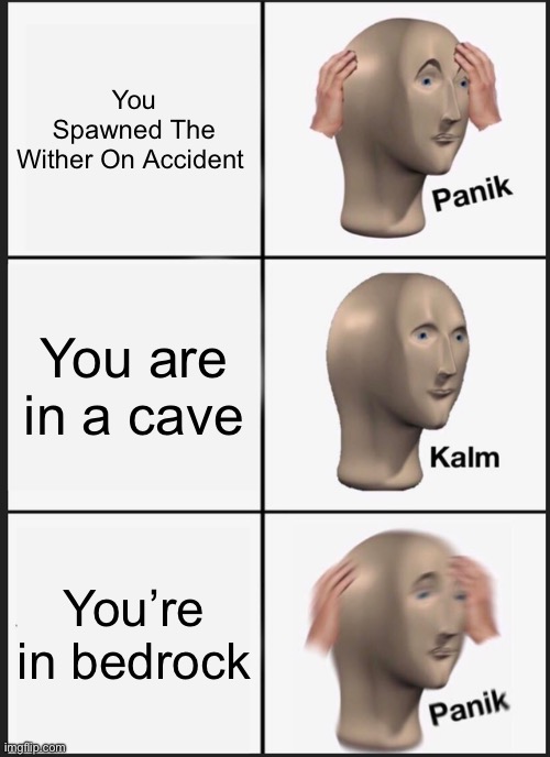 Panik Kalm Panik | You Spawned The Wither On Accident; You are in a cave; You’re in bedrock | image tagged in memes,panik kalm panik | made w/ Imgflip meme maker