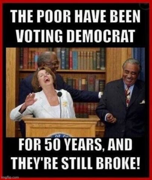 Wake up poor people - Democrats aren't trying to help you | image tagged in liberals,modern warfare,government corruption | made w/ Imgflip meme maker